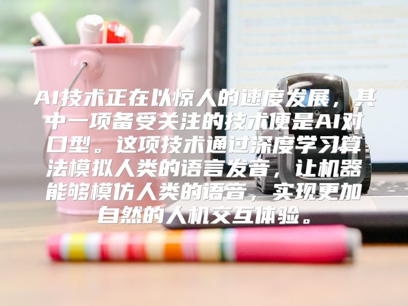 AI技术正在以惊人的速度发展，其中一项备受关注的技术便是AI对口型。这项技术通过深度学习算法模拟人类的语言发音，让机器能够模仿人类的语音，实现更加自然的人机交互体验。