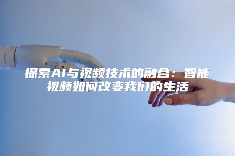 探索AI与视频技术的融合：智能视频如何改变我们的生活