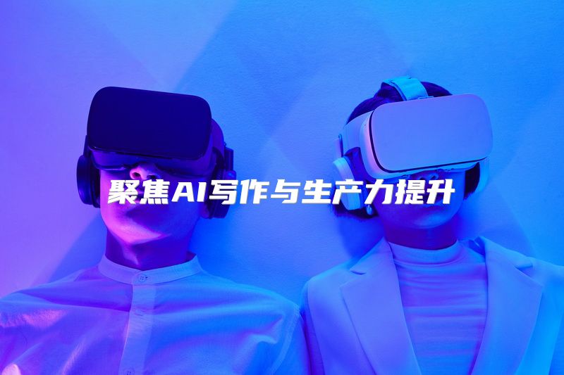 聚焦AI写作与生产力提升