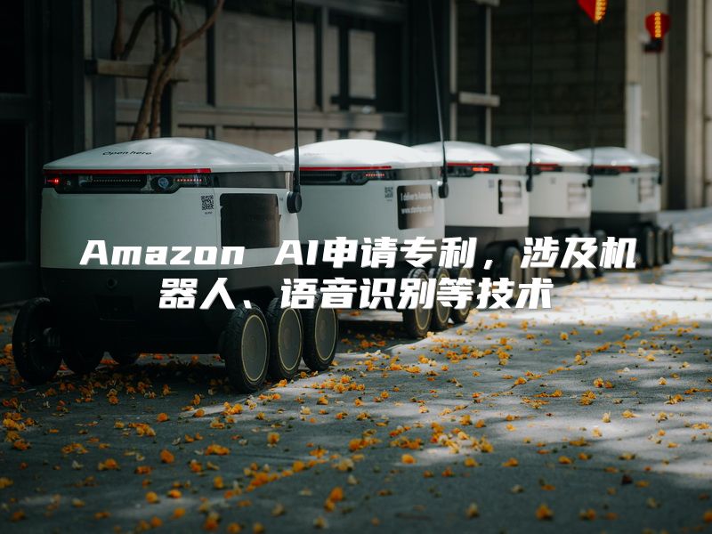 Amazon AI申请专利，涉及机器人、语音识别等技术