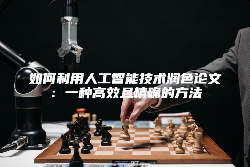 如何利用人工智能技术润色论文：一种高效且精确的方法