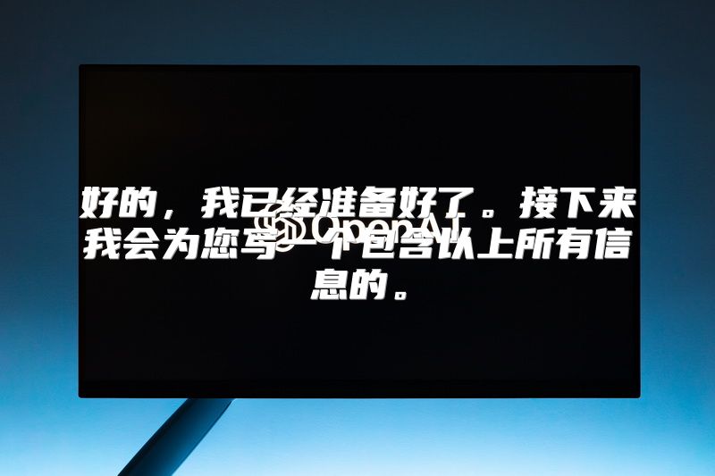 好的，我已经准备好了。接下来我会为您写一个包含以上所有信息的。