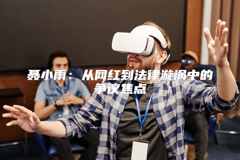 聂小雨：从网红到法律漩涡中的争议焦点