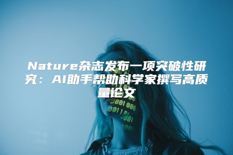 Nature杂志发布一项突破性研究：AI助手帮助科学家撰写高质量论文