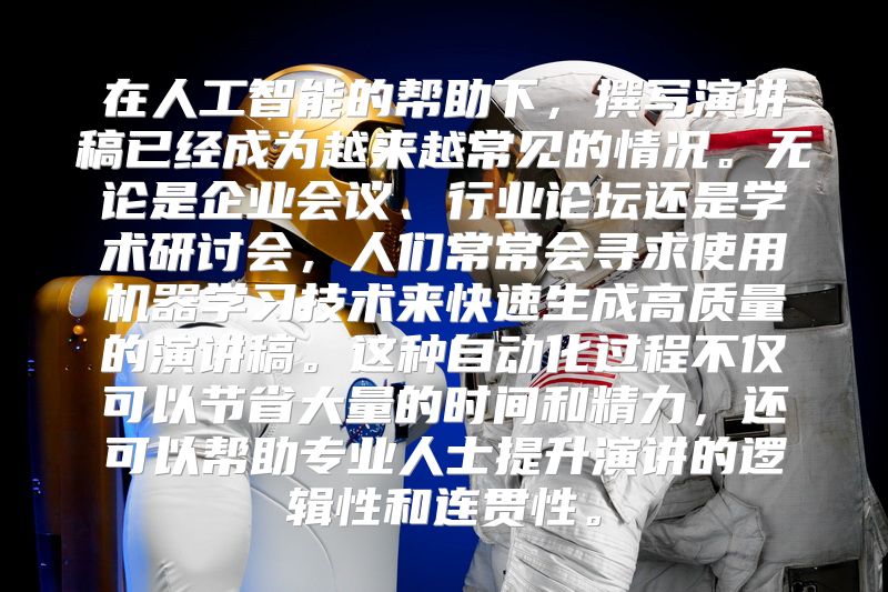 在人工智能的帮助下，撰写演讲稿已经成为越来越常见的情况。无论是企业会议、行业论坛还是学术研讨会，人们常常会寻求使用机器学习技术来快速生成高质量的演讲稿。这种自动化过程不仅可以节省大量的时间和精力，还可以帮助专业人士提升演讲的逻辑性和连贯性。