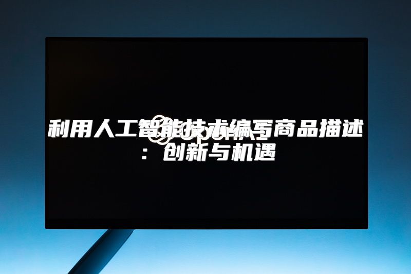 利用人工智能技术编写商品描述：创新与机遇