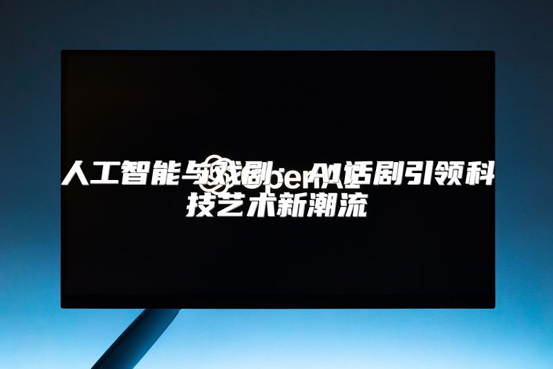 人工智能与戏剧：AI话剧引领科技艺术新潮流