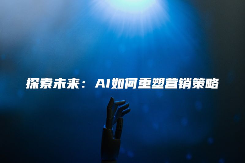 探索未来：AI如何重塑营销策略