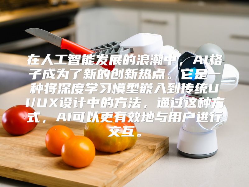 在人工智能发展的浪潮中，AI格子成为了新的创新热点。它是一种将深度学习模型嵌入到传统UI/UX设计中的方法，通过这种方式，AI可以更有效地与用户进行交互。