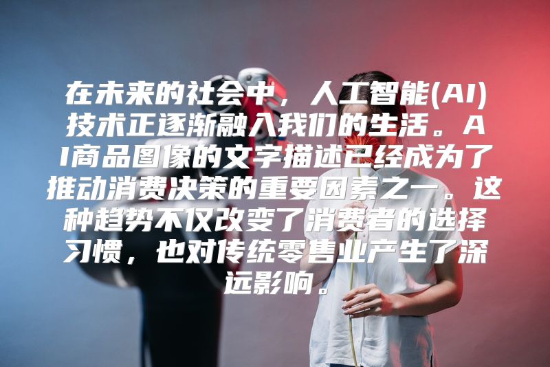 在未来的社会中，人工智能(AI)技术正逐渐融入我们的生活。AI商品图像的文字描述已经成为了推动消费决策的重要因素之一。这种趋势不仅改变了消费者的选择习惯，也对传统零售业产生了深远影响。