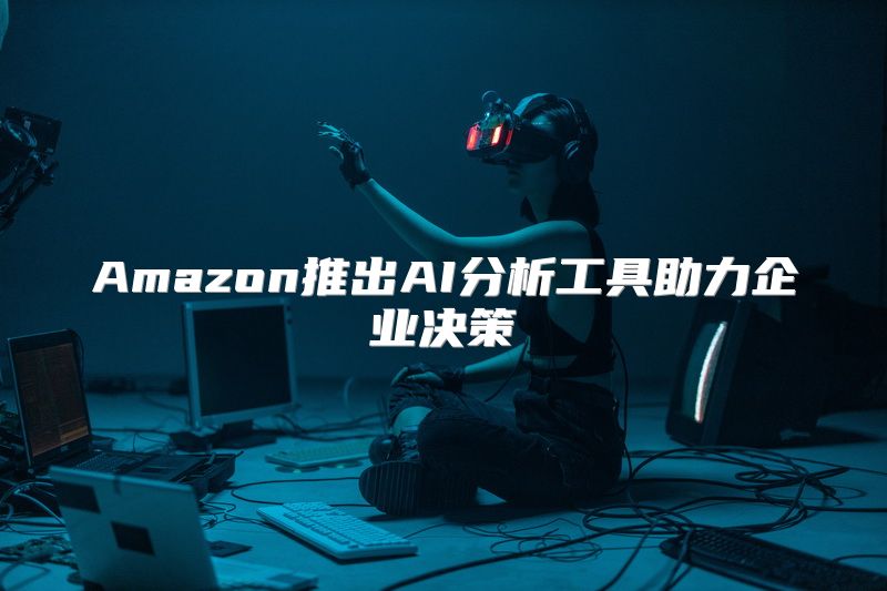 Amazon推出AI分析工具助力企业决策