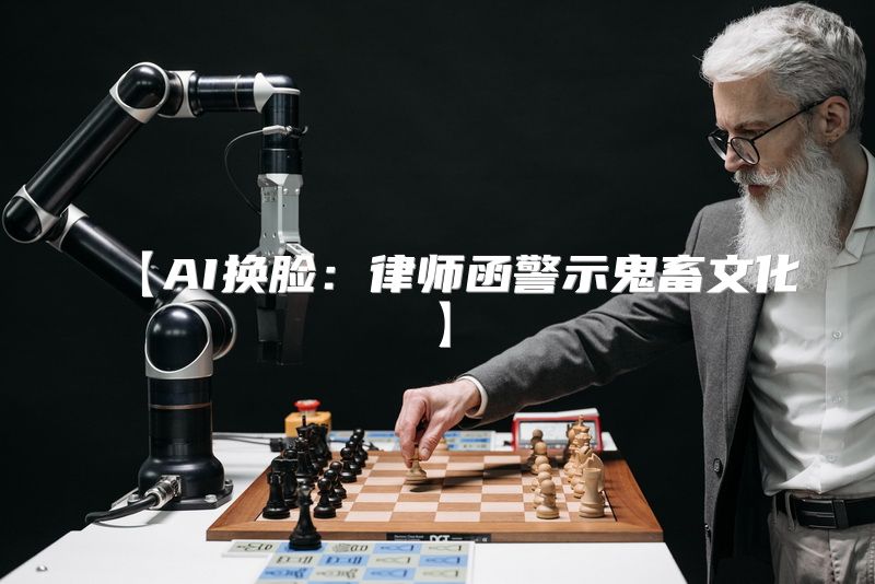 【AI换脸：律师函警示鬼畜文化】