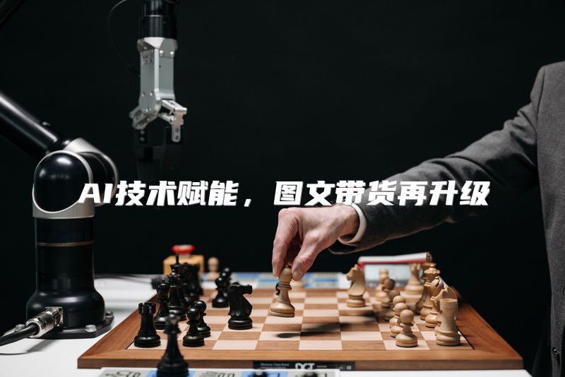 AI技术赋能，图文带货再升级