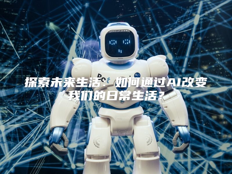 探索未来生活：如何通过AI改变我们的日常生活？