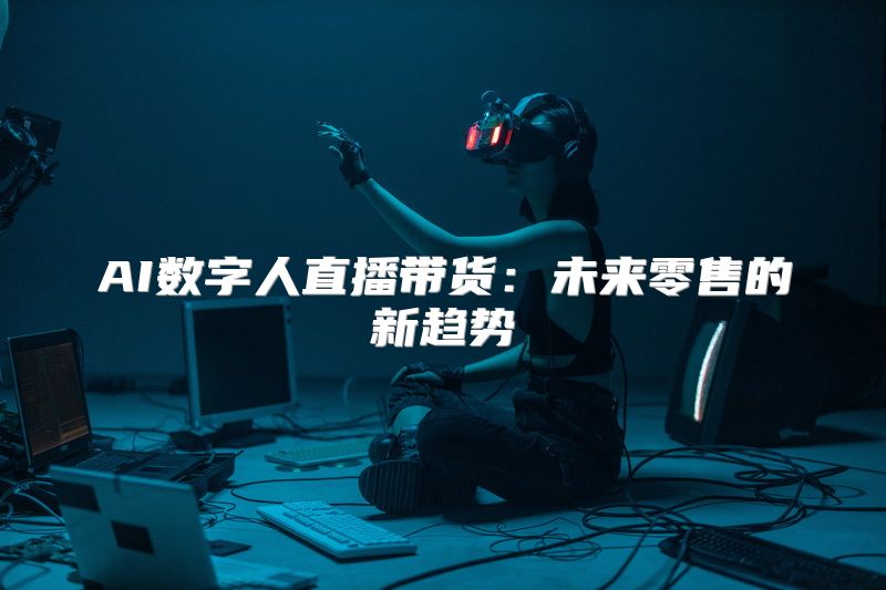 AI数字人直播带货：未来零售的新趋势