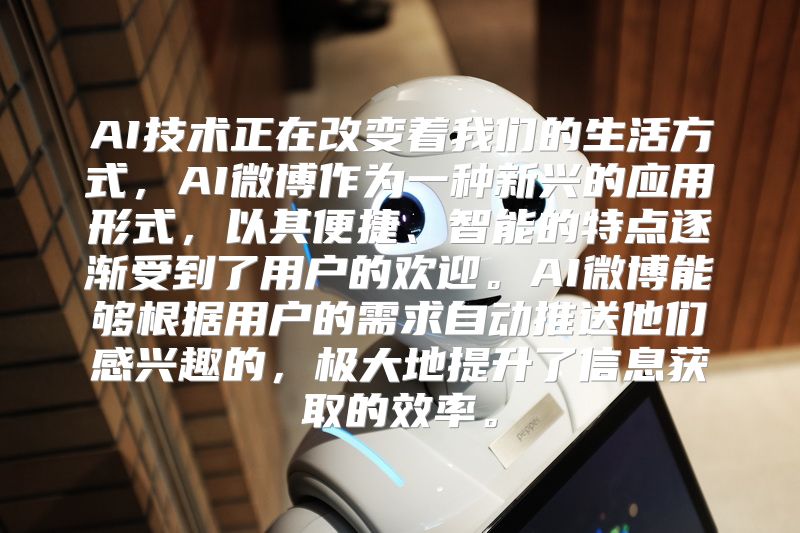 AI技术正在改变着我们的生活方式，AI微博作为一种新兴的应用形式，以其便捷、智能的特点逐渐受到了用户的欢迎。AI微博能够根据用户的需求自动推送他们感兴趣的，极大地提升了信息获取的效率。