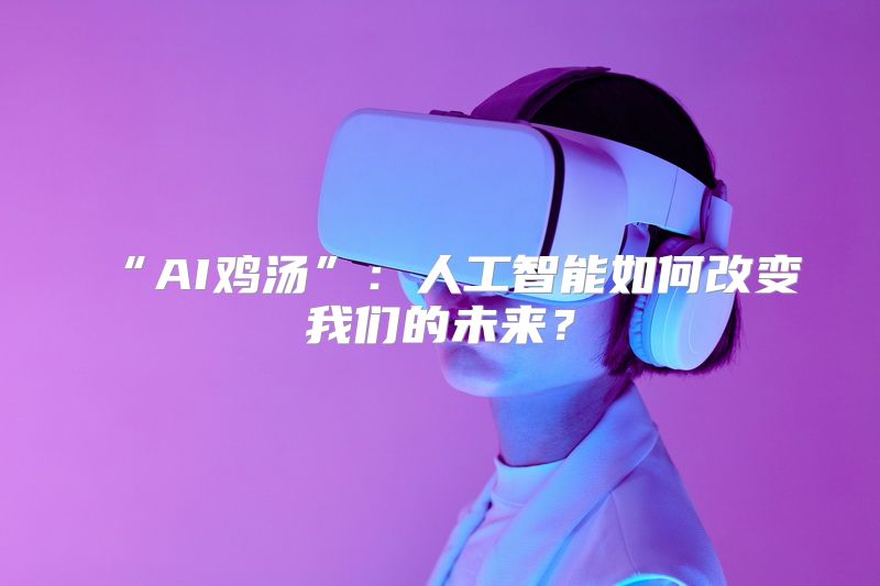 “AI鸡汤”：人工智能如何改变我们的未来？