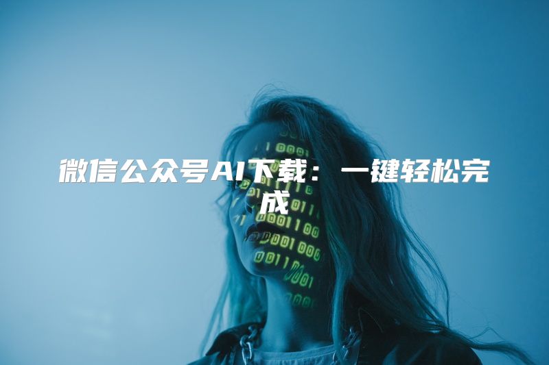 微信公众号AI下载：一键轻松完成