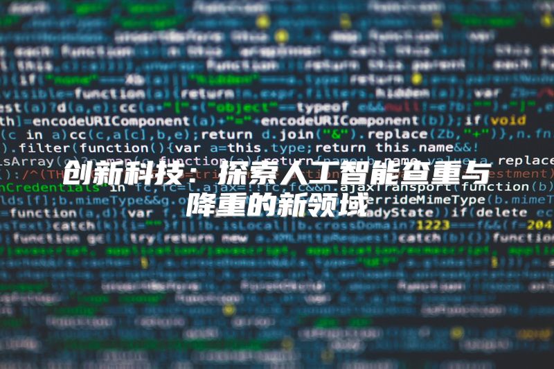 创新科技：探索人工智能查重与降重的新领域