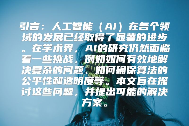 引言：人工智能（AI）在各个领域的发展已经取得了显著的进步。在学术界，AI的研究仍然面临着一些挑战，例如如何有效地解决复杂的问题、如何确保算法的公平性和透明度等。本文旨在探讨这些问题，并提出可能的解决方案。