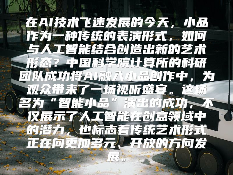 在AI技术飞速发展的今天，小品作为一种传统的表演形式，如何与人工智能结合创造出新的艺术形态？中国科学院计算所的科研团队成功将AI融入小品创作中，为观众带来了一场视听盛宴。这场名为“智能小品”演出的成功，不仅展示了人工智能在创意领域中的潜力，也标志着传统艺术形式正在向更加多元、开放的方向发展。