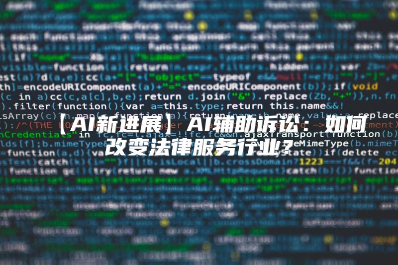 【AI新进展】AI辅助诉讼：如何改变法律服务行业？