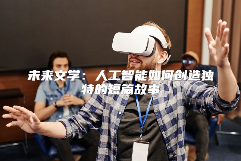 未来文学：人工智能如何创造独特的短篇故事