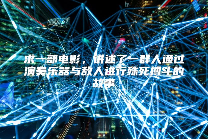 求一部电影，讲述了一群人通过演奏乐器与敌人进行殊死搏斗的故事