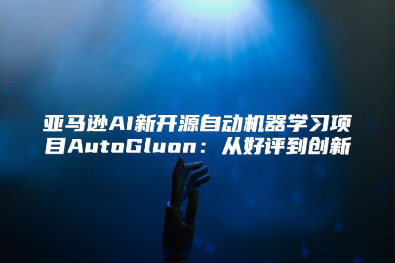 亚马逊AI新开源自动机器学习项目AutoGluon：从好评到创新