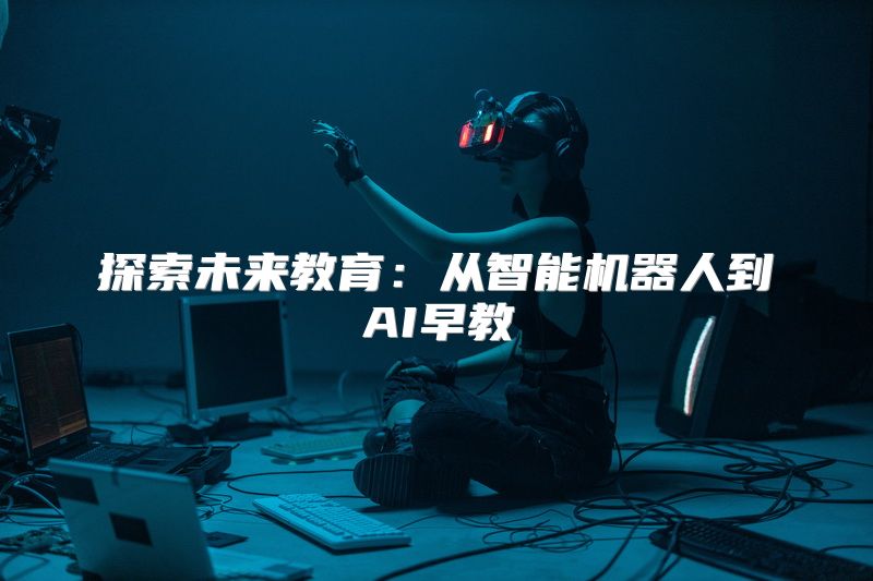 探索未来教育：从智能机器人到AI早教