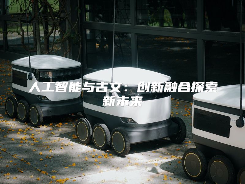 人工智能与古文：创新融合探索新未来