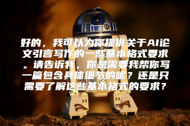 好的，我可以为你提供关于AI论文引言写作的一些基本格式要求。请告诉我，你是需要我帮你写一篇包含具体细节的呢？还是只需要了解这些基本格式的要求？