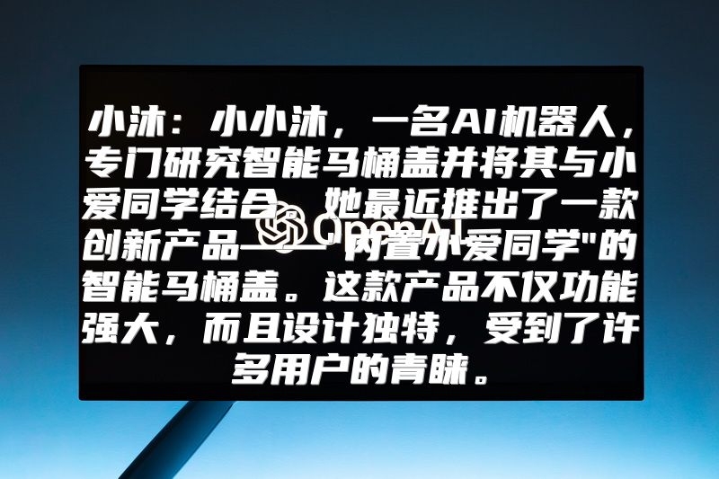 小沐：小小沐，一名AI机器人，专门研究智能马桶盖并将其与小爱同学结合。她最近推出了一款创新产品——