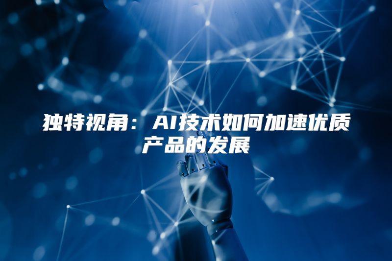 独特视角：AI技术如何加速优质产品的发展