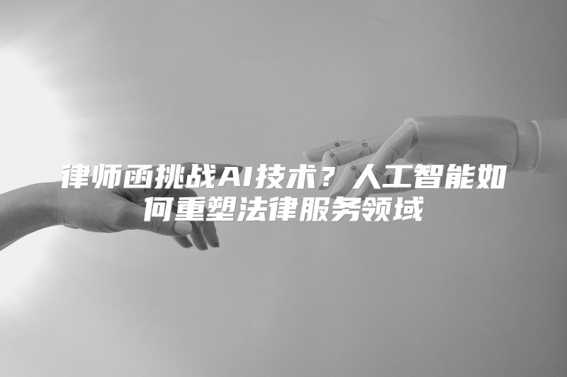 律师函挑战AI技术？人工智能如何重塑法律服务领域