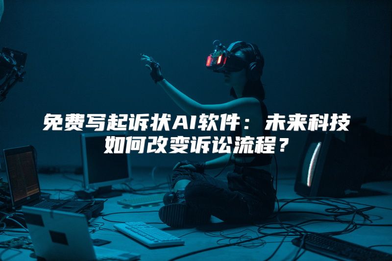 免费写起诉状AI软件：未来科技如何改变诉讼流程？