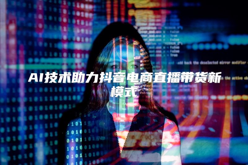 AI技术助力抖音电商直播带货新模式