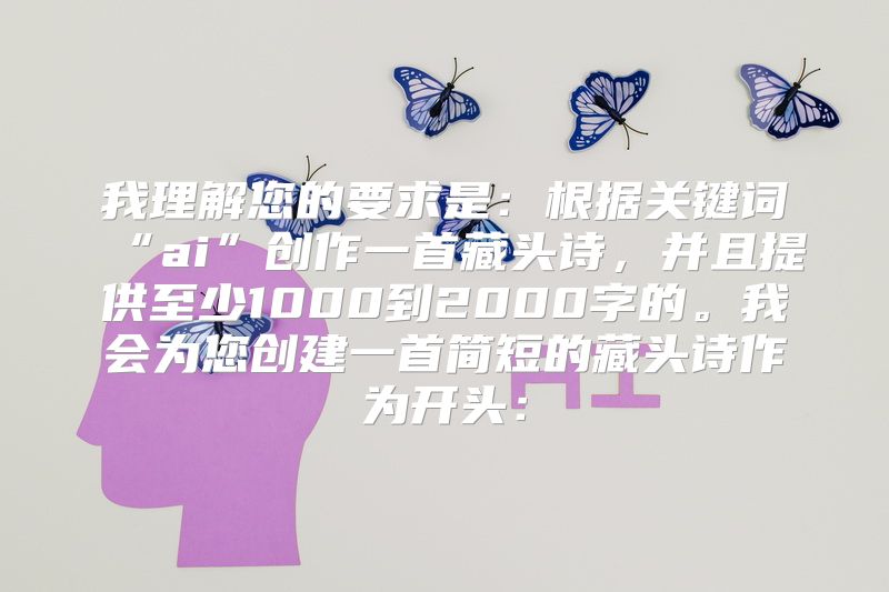 我理解您的要求是：根据关键词“ai”创作一首藏头诗，并且提供至少1000到2000字的。我会为您创建一首简短的藏头诗作为开头：