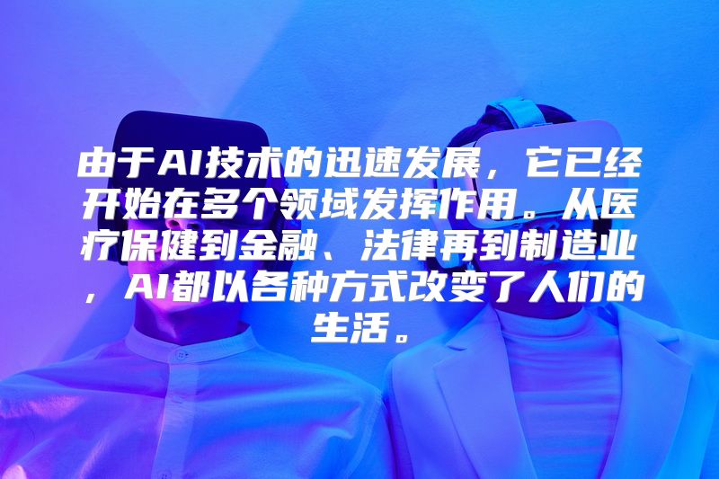 由于AI技术的迅速发展，它已经开始在多个领域发挥作用。从医疗保健到金融、法律再到制造业，AI都以各种方式改变了人们的生活。