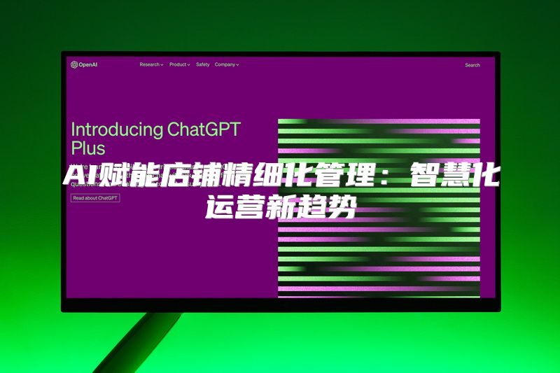 AI赋能店铺精细化管理：智慧化运营新趋势
