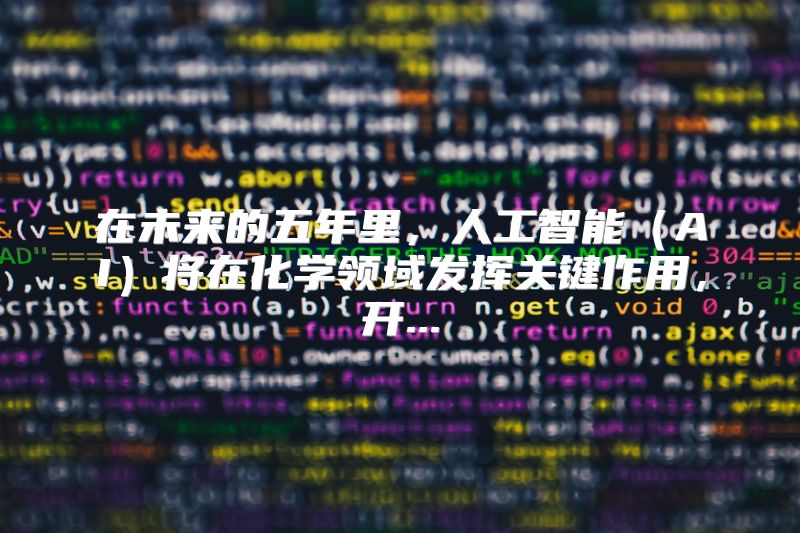 在未来的五年里，人工智能（AI）将在化学领域发挥关键作用，开...