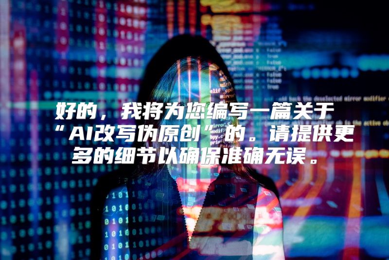 好的，我将为您编写一篇关于“AI改写伪原创”的。请提供更多的细节以确保准确无误。