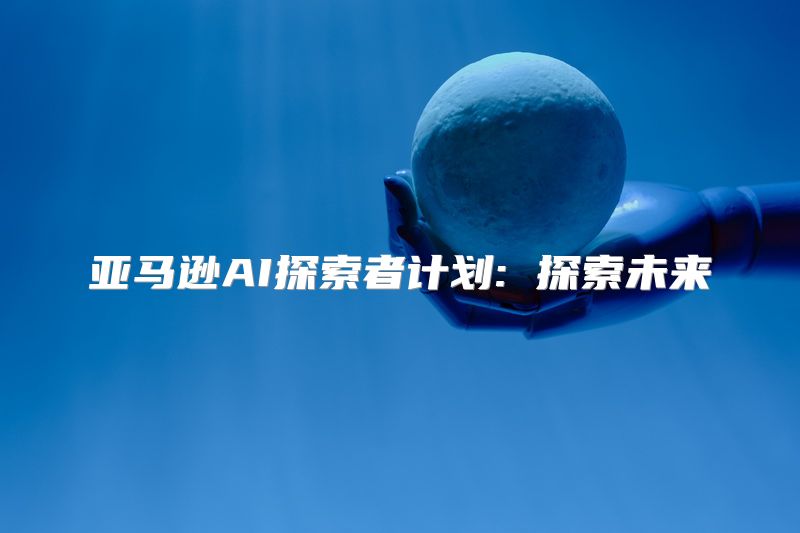 亚马逊AI探索者计划: 探索未来