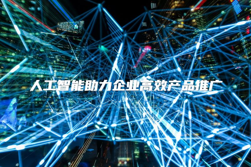 人工智能助力企业高效产品推广