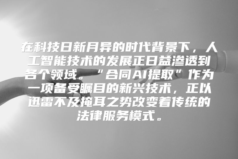在科技日新月异的时代背景下，人工智能技术的发展正日益渗透到各个领域。“合同AI提取”作为一项备受瞩目的新兴技术，正以迅雷不及掩耳之势改变着传统的法律服务模式。