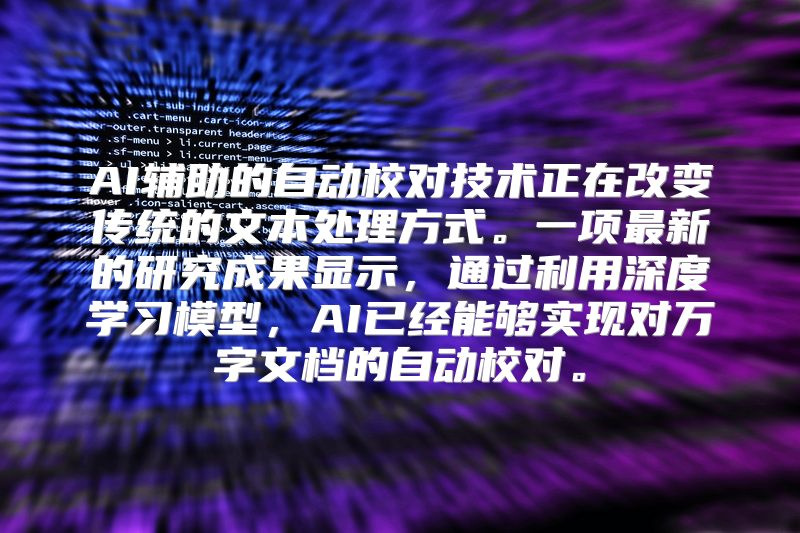 AI辅助的自动校对技术正在改变传统的文本处理方式。一项最新的研究成果显示，通过利用深度学习模型，AI已经能够实现对万字文档的自动校对。