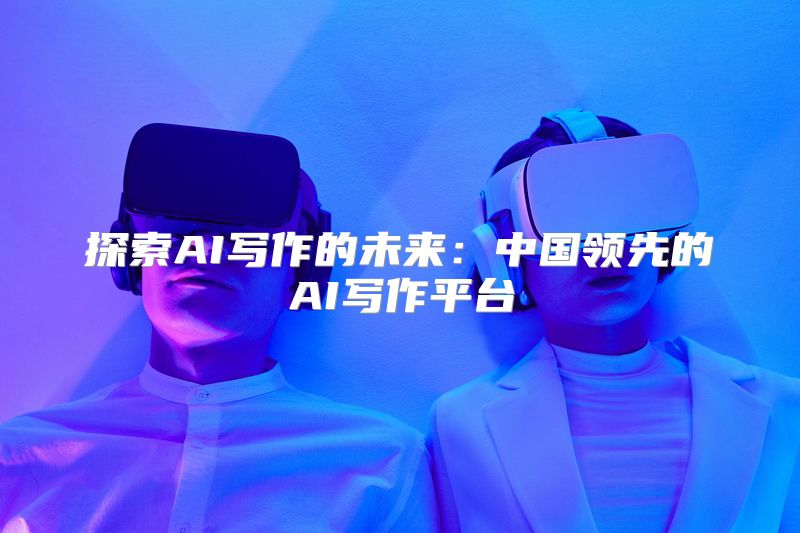 探索AI写作的未来：中国领先的AI写作平台