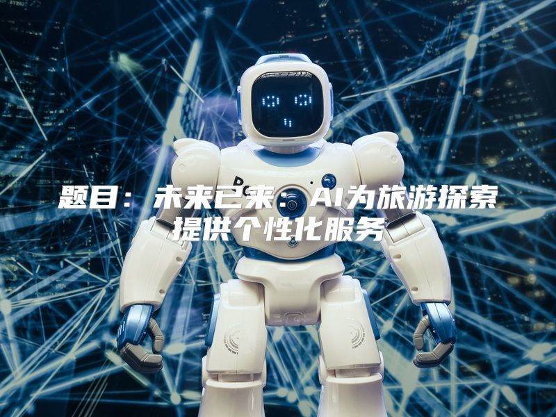 题目：未来已来：AI为旅游探索提供个性化服务