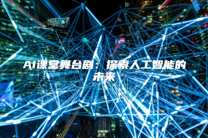 AI课堂舞台剧：探索人工智能的未来