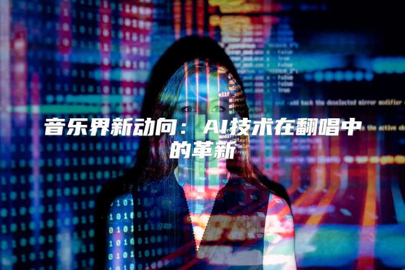 音乐界新动向：AI技术在翻唱中的革新